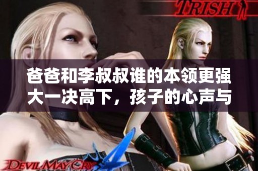 爸爸和李叔叔誰的本領更強大一決高下，孩子的心聲與期盼