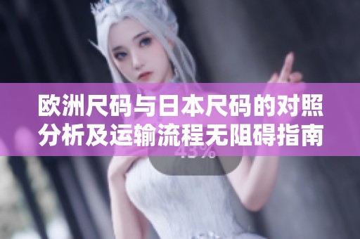 歐洲尺碼與日本尺碼的對照分析及運輸流程無阻礙指南