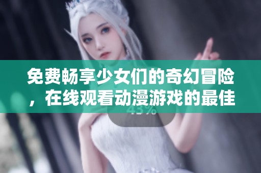 免費暢享少女們的奇幻冒險，在線觀看動漫游戲的最佳選擇