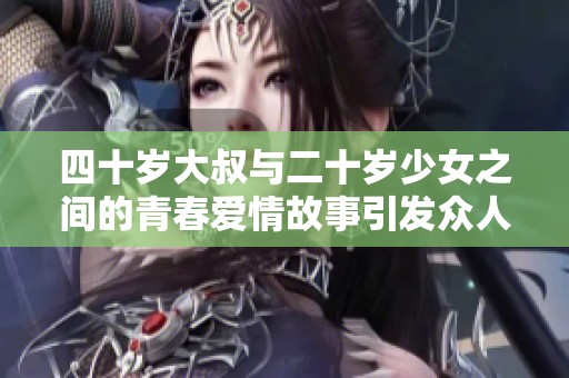 四十歲大叔與二十歲少女之間的青春愛情故事引發(fā)眾人熱議
