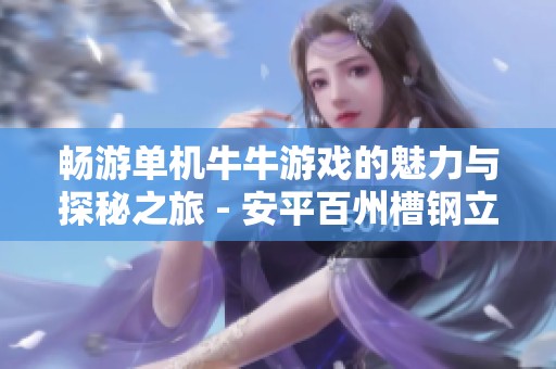 暢游單機(jī)牛牛游戲的魅力與探秘之旅 - 安平百州槽鋼立柱的精彩體驗(yàn)