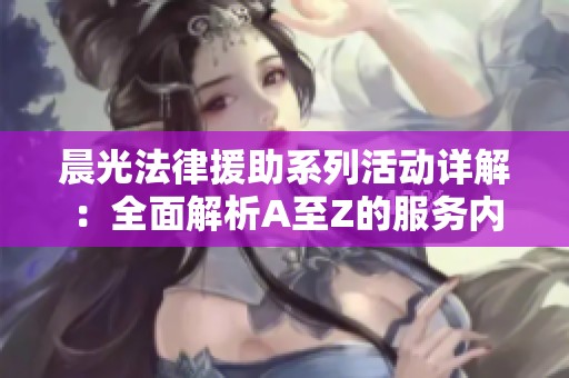晨光法律援助系列活動(dòng)詳解：全面解析A至Z的服務(wù)內(nèi)容與支持方式
