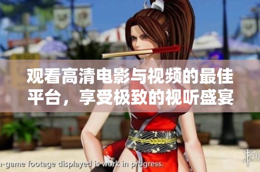 觀看高清電影與視頻的最佳平臺(tái)，享受極致的視聽(tīng)盛宴！