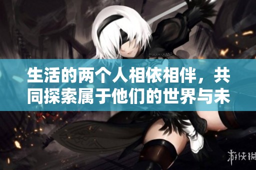 生活的兩個人相依相伴，共同探索屬于他們的世界與未來
