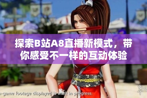 探索B站A8直播新模式，帶你感受不一樣的互動體驗