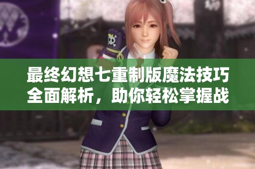 最終幻想七重制版魔法技巧全面解析，助你輕松掌握戰斗策略