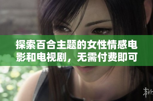 探索百合主題的女性情感電影和電視劇，無需付費即可觀看的精彩推薦