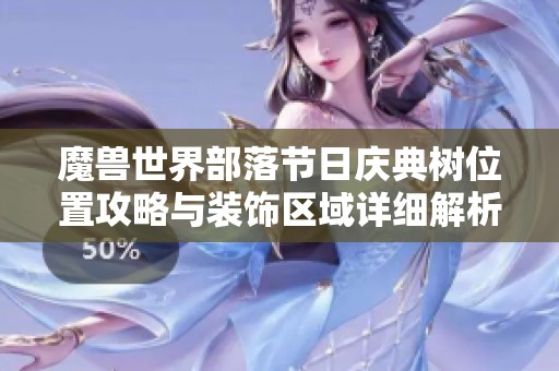 魔獸世界部落節(jié)日慶典樹位置攻略與裝飾區(qū)域詳細(xì)解析