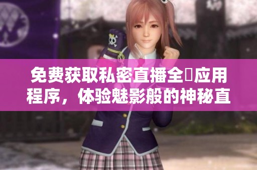 免費獲取私密直播全婐應用程序，體驗魅影般的神秘直播樂趣