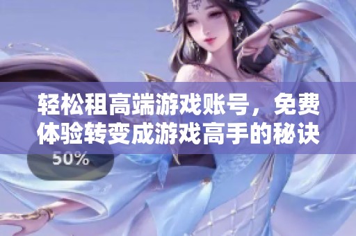 輕松租高端游戲賬號(hào)，免費(fèi)體驗(yàn)轉(zhuǎn)變成游戲高手的秘訣