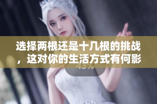 選擇兩根還是十幾根的挑戰，這對你的生活方式有何影響？