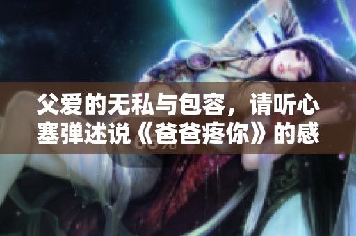 父愛(ài)的無(wú)私與包容，請(qǐng)聽(tīng)心塞彈述說(shuō)《爸爸疼你》的感人故事