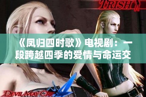 《鳳歸四時歌》電視劇：一段跨越四季的愛情與命運交織之旅