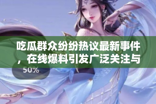 吃瓜群眾紛紛熱議最新事件，在線爆料引發廣泛關注與討論
