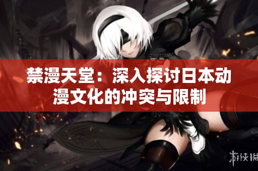 禁漫天堂：深入探討日本動(dòng)漫文化的沖突與限制