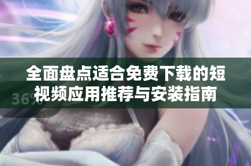 全面盤點(diǎn)適合免費(fèi)下載的短視頻應(yīng)用推薦與安裝指南