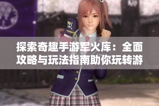 探索奇趣手游軍火庫：全面攻略與玩法指南助你玩轉(zhuǎn)游戲世界