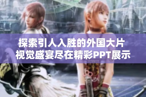 探索引人入勝的外國(guó)大片 視覺盛宴盡在精彩PPT展示中