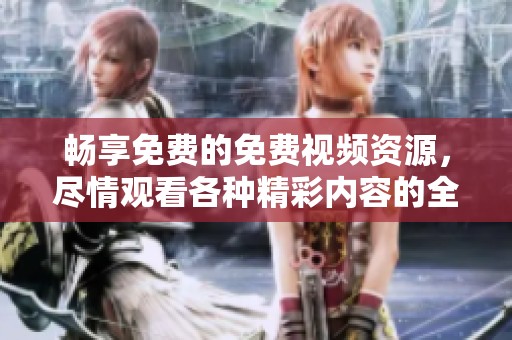 暢享免費的免費視頻資源，盡情觀看各種精彩內容的全新平臺推薦