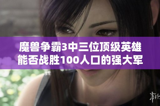 魔獸爭霸3中三位頂級英雄能否戰勝100人口的強大軍隊