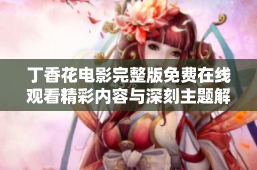 丁香花電影完整版免費在線觀看精彩內容與深刻主題解析