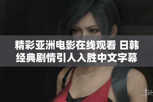 精彩亞洲電影在線觀看 日韓經典劇情引人入勝中文字幕版推薦