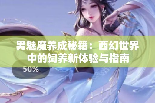 男魅魔養(yǎng)成秘籍：西幻世界中的飼養(yǎng)新體驗與指南