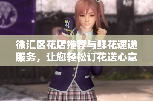 徐匯區花店推薦與鮮花速遞服務，讓您輕松訂花送心意