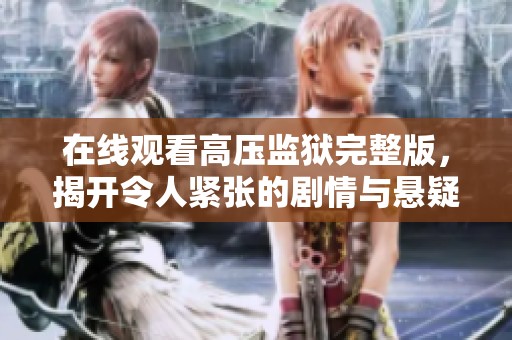 在線觀看高壓監(jiān)獄完整版，揭開令人緊張的劇情與懸疑真相