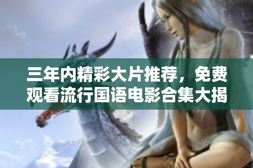 三年內精彩大片推薦，免費觀看流行國語電影合集大揭秘