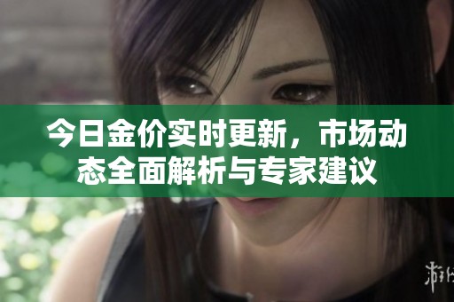 今日金價實時更新，市場動態(tài)全面解析與專家建議
