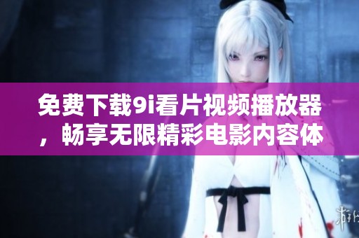 免費下載9i看片視頻播放器，暢享無限精彩電影內容體驗