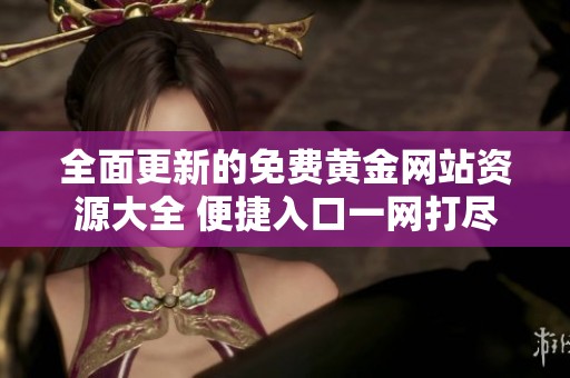 全面更新的免費(fèi)黃金網(wǎng)站資源大全 便捷入口一網(wǎng)打盡