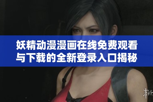 妖精動漫漫畫在線免費觀看與下載的全新登錄入口揭秘