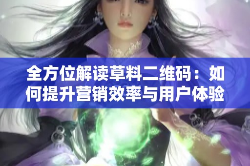 全方位解讀草料二維碼：如何提升營銷效率與用戶體驗