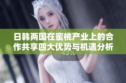 日韓兩國在蜜桃產(chǎn)業(yè)上的合作共享四大優(yōu)勢與機(jī)遇分析
