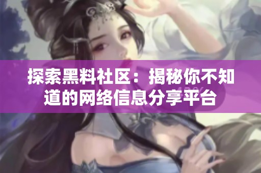 探索黑料社區(qū)：揭秘你不知道的網(wǎng)絡(luò)信息分享平臺(tái)