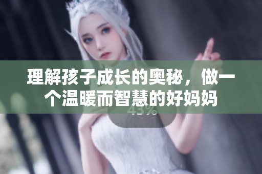 理解孩子成長的奧秘，做一個溫暖而智慧的好媽媽