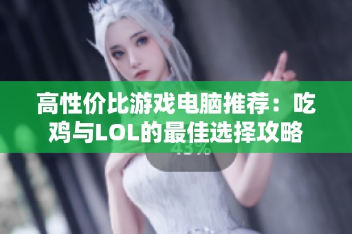 高性價(jià)比游戲電腦推薦：吃雞與LOL的最佳選擇攻略