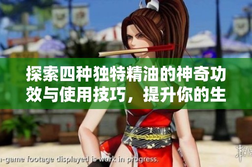 探索四種獨特精油的神奇功效與使用技巧，提升你的生活品質(zhì)
