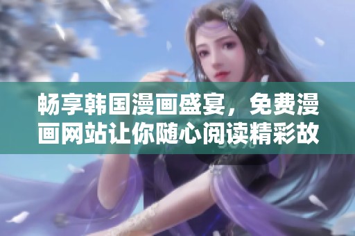暢享韓國(guó)漫畫(huà)盛宴，免費(fèi)漫畫(huà)網(wǎng)站讓你隨心閱讀精彩故事