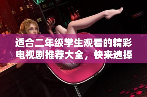 適合二年級學(xué)生觀看的精彩電視劇推薦大全，快來選擇吧
