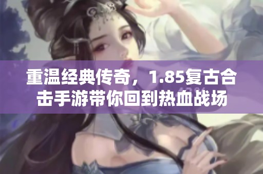 重溫經(jīng)典傳奇，1.85復(fù)古合擊手游帶你回到熱血戰(zhàn)場(chǎng)