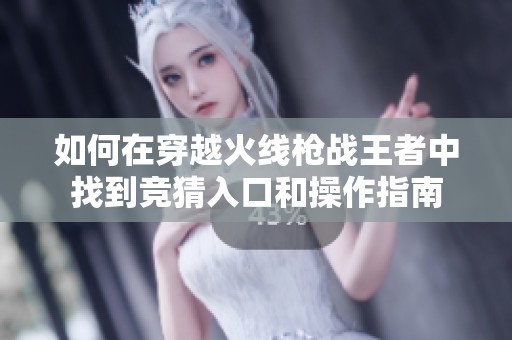 如何在穿越火線槍戰(zhàn)王者中找到競猜入口和操作指南