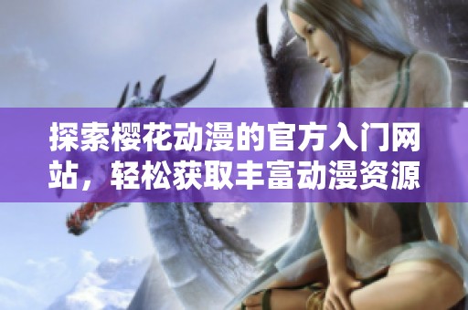 探索櫻花動漫的官方入門網站，輕松獲取豐富動漫資源與資訊