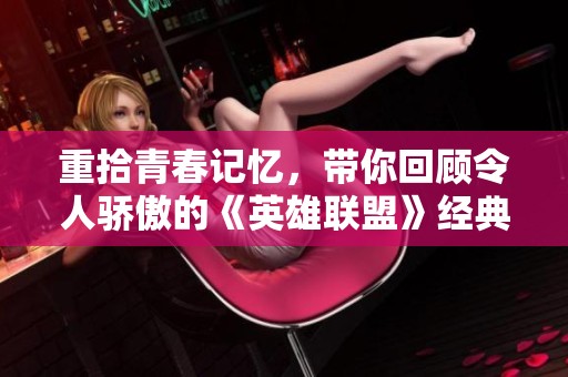 重拾青春記憶，帶你回顧令人驕傲的《英雄聯盟》經典時刻