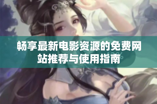 暢享最新電影資源的免費(fèi)網(wǎng)站推薦與使用指南
