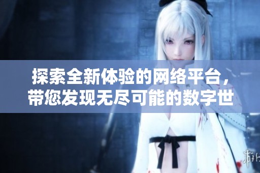 探索全新體驗的網絡平臺，帶您發現無盡可能的數字世界