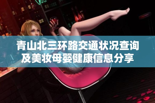 青山北三環(huán)路交通狀況查詢及美妝母嬰健康信息分享