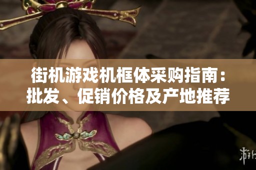 街機游戲機框體采購指南：批發(fā)、促銷價格及產(chǎn)地推薦詳解